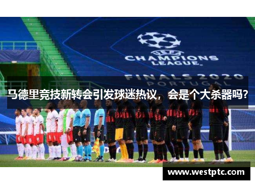 马德里竞技新转会引发球迷热议，会是个大杀器吗？