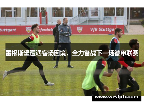 雷根斯堡遭遇客场困境，全力备战下一场德甲联赛