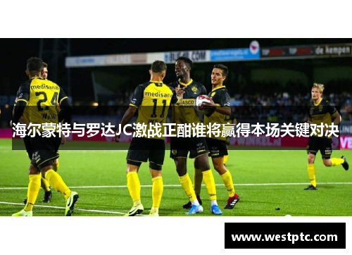 海尔蒙特与罗达JC激战正酣谁将赢得本场关键对决