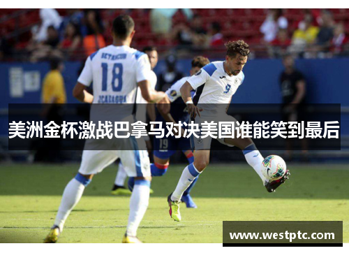 美洲金杯激战巴拿马对决美国谁能笑到最后