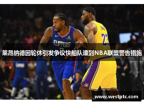 莱昂纳德因轮休引发争议快船队遭到NBA联盟警告措施