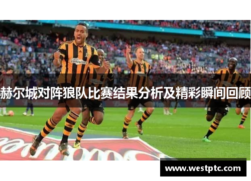 赫尔城对阵狼队比赛结果分析及精彩瞬间回顾