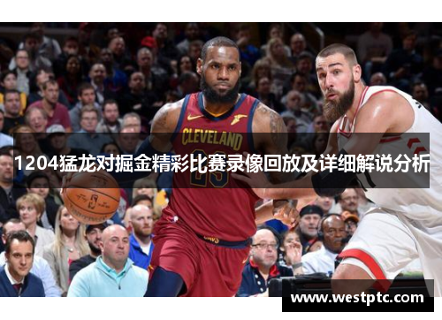 1204猛龙对掘金精彩比赛录像回放及详细解说分析