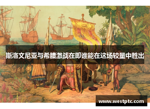 斯洛文尼亚与希腊激战在即谁能在这场较量中胜出