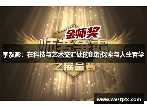 李泓澎：在科技与艺术交汇处的创新探索与人生哲学