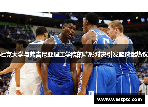 杜克大学与弗吉尼亚理工学院的精彩对决引发篮球迷热议 杜克大学与弗吉尼亚理工学院的精彩对决引发篮球迷热议