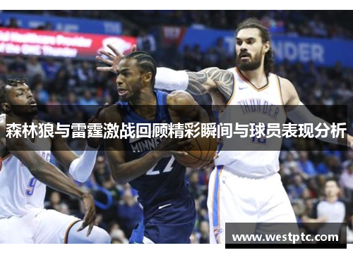 森林狼与雷霆激战回顾精彩瞬间与球员表现分析 森林狼与雷霆激战回顾精彩瞬间与球员表现分析