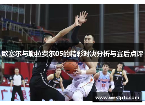 欧塞尔与勒拉费尔05的精彩对决分析与赛后点评