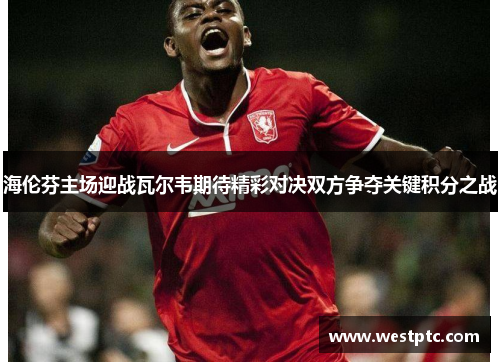 海伦芬主场迎战瓦尔韦期待精彩对决双方争夺关键积分之战