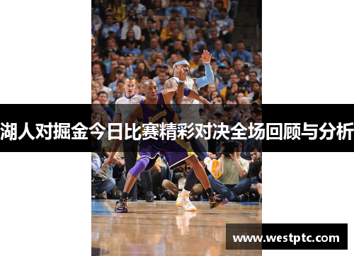 湖人对掘金今日比赛精彩对决全场回顾与分析