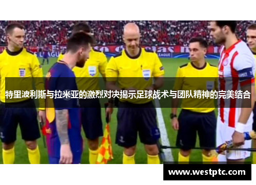 特里波利斯与拉米亚的激烈对决揭示足球战术与团队精神的完美结合