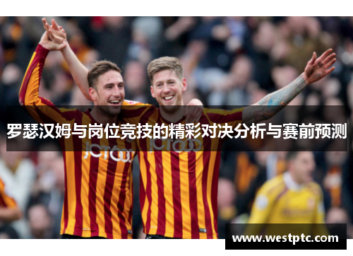罗瑟汉姆与岗位竞技的精彩对决分析与赛前预测